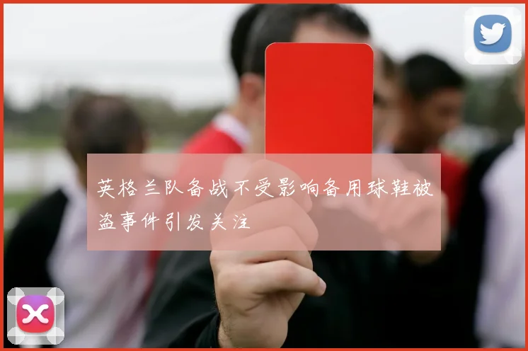 英格兰队备战不受影响备用球鞋被盗事件引发关注