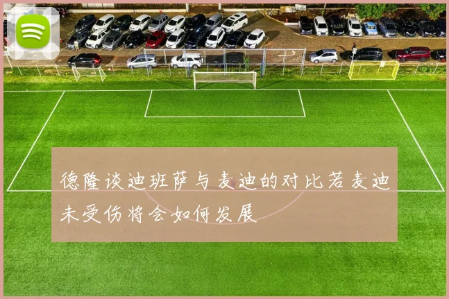 德隆谈迪班萨与麦迪的对比若麦迪未受伤将会如何发展
