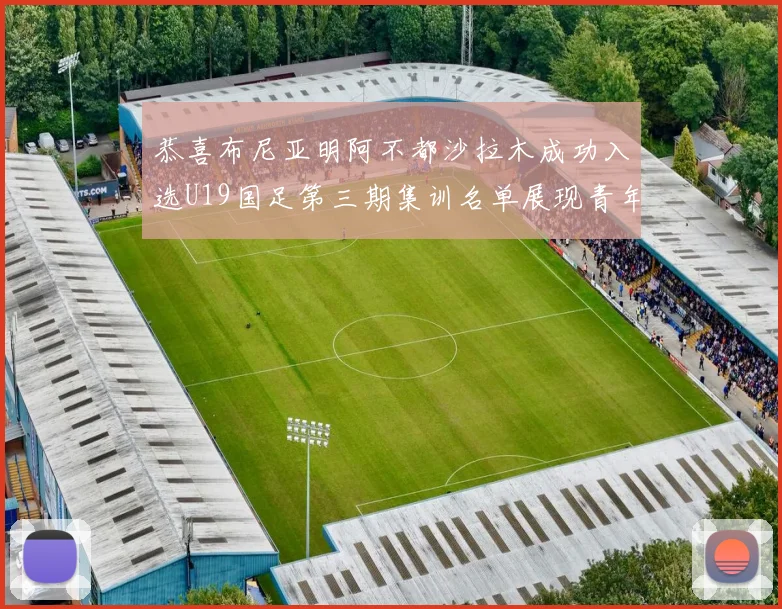 恭喜布尼亚明阿不都沙拉木成功入选U19国足第三期集训名单展现青年才俊风采