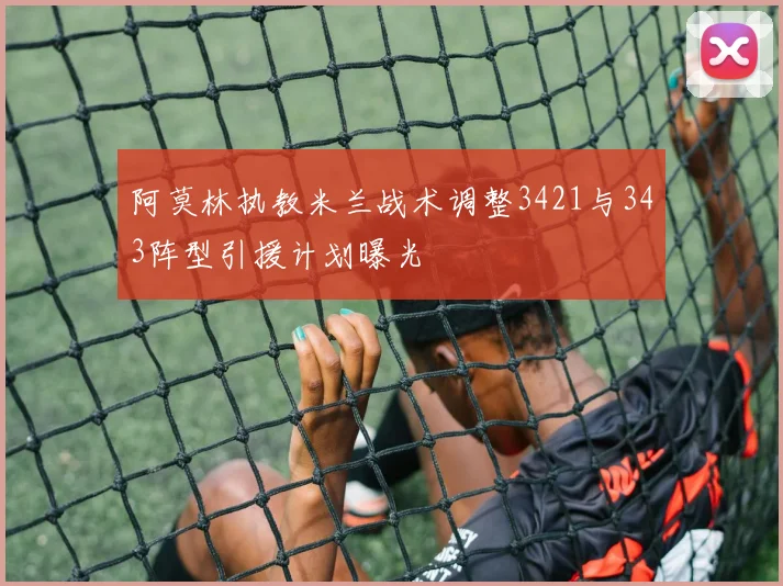 阿莫林执教米兰战术调整3421与343阵型引援计划曝光