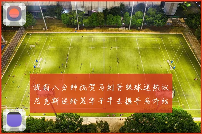提前八分钟祝贺马刺晋级球迷热议尼克斯逆转若华子早去握手或许结果不同