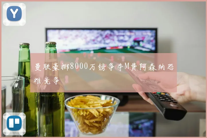 曼联豪掷8000万镑争夺M费阿森纳恐难竞争