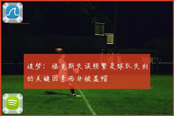 追梦：福克斯失误频繁是球队失利的关键因素而非被盖帽