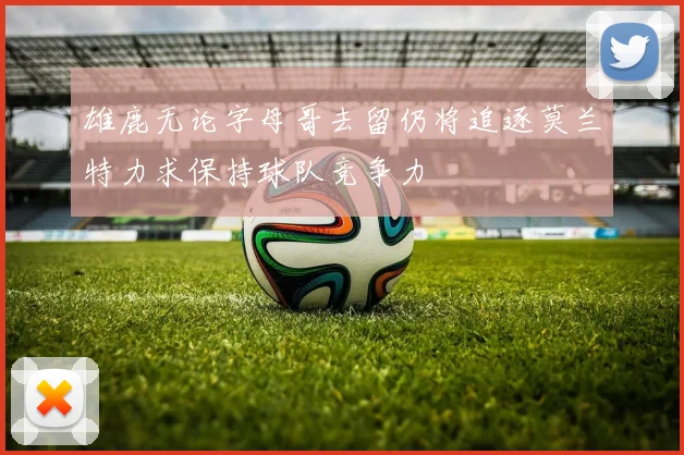 雄鹿无论字母哥去留仍将追逐莫兰特力求保持球队竞争力
